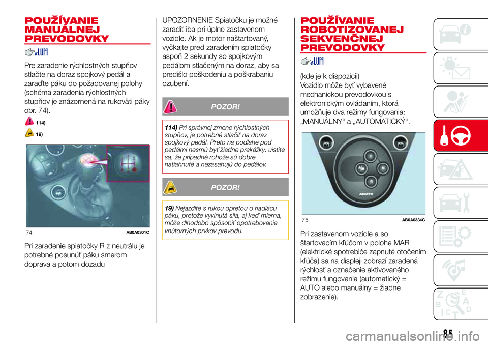 Abarth 500 2017 Návod na použitie a údržbu (in Slovak) POUŽÍVANIE
MANUÁLNEJ
PREVODOVKY
Pre zaradenie rýchlostných stupňov
stlačte na doraz spojkový pedál a
zaraďte páku do požadovanej polohy
(schéma zaradenia rýchlostných
stupňov je znázo Abarth 500 2017 Návod na použitie a údržbu (in Slovak) POUŽÍVANIE
MANUÁLNEJ
PREVODOVKY
Pre zaradenie rýchlostných stupňov
stlačte na doraz spojkový pedál a
zaraďte páku do požadovanej polohy
(schéma zaradenia rýchlostných
stupňov je znázo