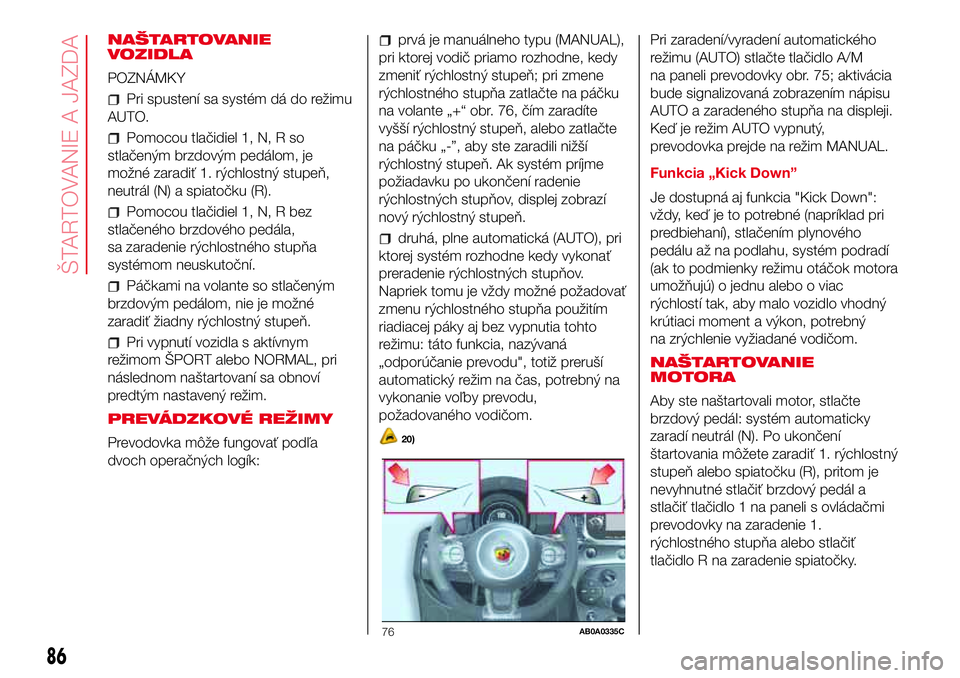 Abarth 500 2017 Návod na použitie a údržbu (in Slovak) NAŠTARTOVANIE
VOZIDLA
POZNÁMKY
Pri spustení sa systém dá do režimu
AUTO.
Pomocou tlačidiel 1, N, R so
stlačeným brzdovým pedálom, je
možné zaradiť 1. rýchlostný stupeň,
neutrál (N) a Abarth 500 2017 Návod na použitie a údržbu (in Slovak) NAŠTARTOVANIE
VOZIDLA
POZNÁMKY
Pri spustení sa systém dá do režimu
AUTO.
Pomocou tlačidiel 1, N, R so
stlačeným brzdovým pedálom, je
možné zaradiť 1. rýchlostný stupeň,
neutrál (N) a