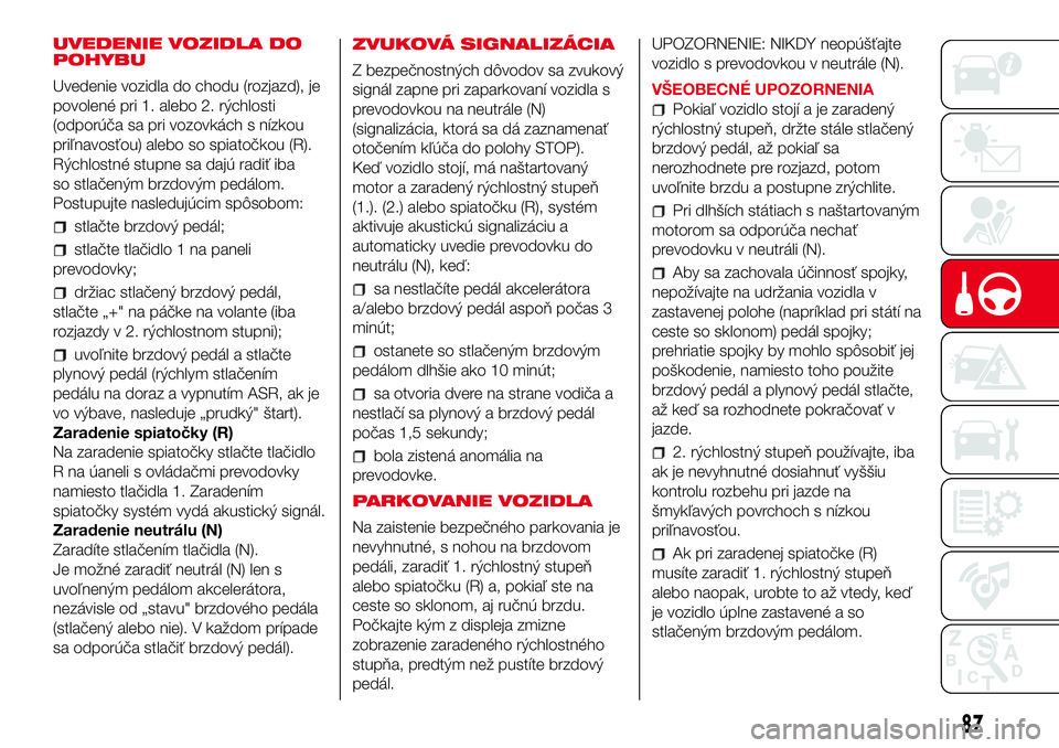 Abarth 500 2017 Návod na použitie a údržbu (in Slovak) UVEDENIE VOZIDLA DO
POHYBU
Uvedenie vozidla do chodu (rozjazd), je
povolené pri 1. alebo 2. rýchlosti
(odporúča sa pri vozovkách s nízkou
priľnavosťou) alebo so spiatočkou (R).
Rýchlostné s Abarth 500 2017 Návod na použitie a údržbu (in Slovak) UVEDENIE VOZIDLA DO
POHYBU
Uvedenie vozidla do chodu (rozjazd), je
povolené pri 1. alebo 2. rýchlosti
(odporúča sa pri vozovkách s nízkou
priľnavosťou) alebo so spiatočkou (R).
Rýchlostné s