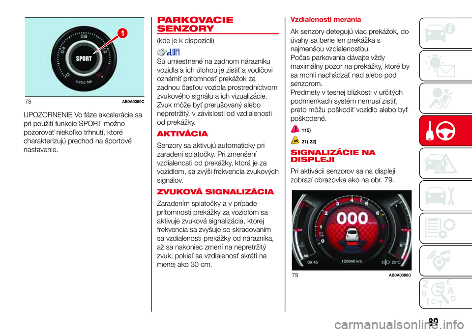 Abarth 500 2017 Návod na použitie a údržbu (in Slovak) UPOZORNENIE Vo fáze akcelerácie sa
pri použití funkcie SPORT možno
pozorovať niekoľko trhnutí, ktoré
charakterizujú prechod na športové
nastavenie.
PARKOVACIE
SENZORY
(kde je k dispozícii Abarth 500 2017 Návod na použitie a údržbu (in Slovak) UPOZORNENIE Vo fáze akcelerácie sa
pri použití funkcie SPORT možno
pozorovať niekoľko trhnutí, ktoré
charakterizujú prechod na športové
nastavenie.
PARKOVACIE
SENZORY
(kde je k dispozícii