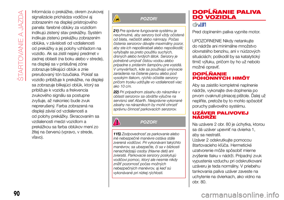 Abarth 500 2017 Návod na použitie a údržbu (in Slovak) Informácia o prekážke, okrem zvukovej
signalizácie prichádza vodičovi aj
zobrazením na displeji prístrojového
panela: farebné oblúky za vozidlom
indikujú zistený stav prekážky. Systém
Abarth 500 2017 Návod na použitie a údržbu (in Slovak) Informácia o prekážke, okrem zvukovej
signalizácie prichádza vodičovi aj
zobrazením na displeji prístrojového
panela: farebné oblúky za vozidlom
indikujú zistený stav prekážky. Systém