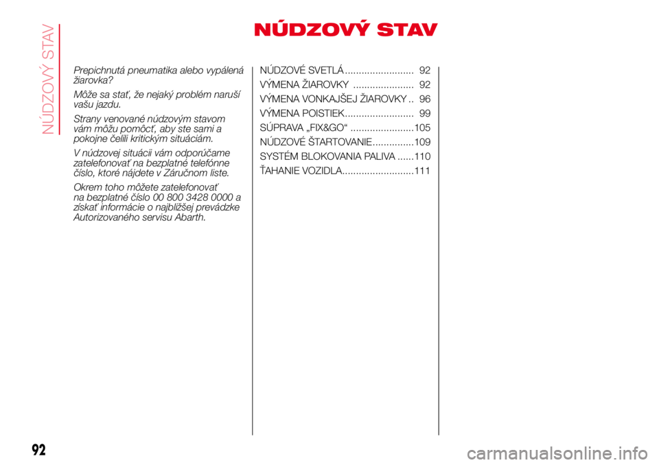 Abarth 500 2017 Návod na použitie a údržbu (in Slovak) NÚDZOVÝ STAV
Prepichnutá pneumatika alebo vypálená
žiarovka?
Môže sa stať, že nejaký problém naruší
vašu jazdu.
Strany venované núdzovým stavom
vám môžu pomôcť, aby ste sami a
p Abarth 500 2017 Návod na použitie a údržbu (in Slovak) NÚDZOVÝ STAV
Prepichnutá pneumatika alebo vypálená
žiarovka?
Môže sa stať, že nejaký problém naruší
vašu jazdu.
Strany venované núdzovým stavom
vám môžu pomôcť, aby ste sami a
p