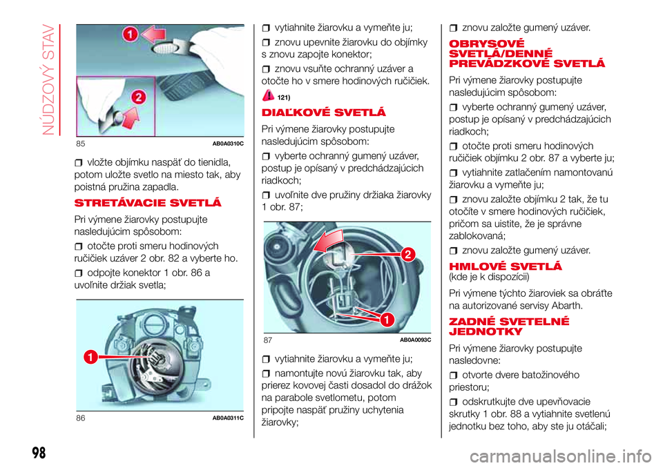 Abarth 500 2017 Návod na použitie a údržbu (in Slovak) vložte objímku naspäť do tienidla,
potom uložte svetlo na miesto tak, aby
poistná pružina zapadla.
STRETÁVACIE SVETLÁ
Pri výmene žiarovky postupujte
nasledujúcim spôsobom:
otočte proti s Abarth 500 2017 Návod na použitie a údržbu (in Slovak) vložte objímku naspäť do tienidla,
potom uložte svetlo na miesto tak, aby
poistná pružina zapadla.
STRETÁVACIE SVETLÁ
Pri výmene žiarovky postupujte
nasledujúcim spôsobom:
otočte proti s
