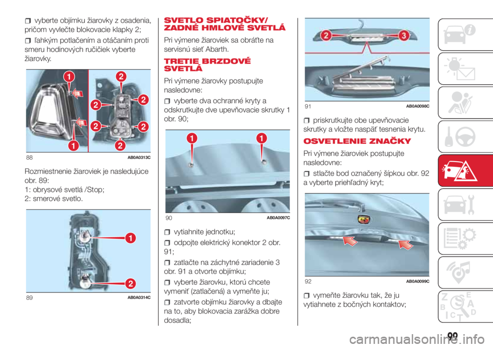 Abarth 500 2018 Návod na použitie a údržbu (in Slovak) vyberte objímku žiarovky z osadenia,
pričom vyvlečte blokovacie klapky 2;
ľahkým potlačením a otáčaním proti
smeru hodinových ručičiek vyberte
žiarovky.
Rozmiestnenie žiaroviek je nasl Abarth 500 2018 Návod na použitie a údržbu (in Slovak) vyberte objímku žiarovky z osadenia,
pričom vyvlečte blokovacie klapky 2;
ľahkým potlačením a otáčaním proti
smeru hodinových ručičiek vyberte
žiarovky.
Rozmiestnenie žiaroviek je nasl