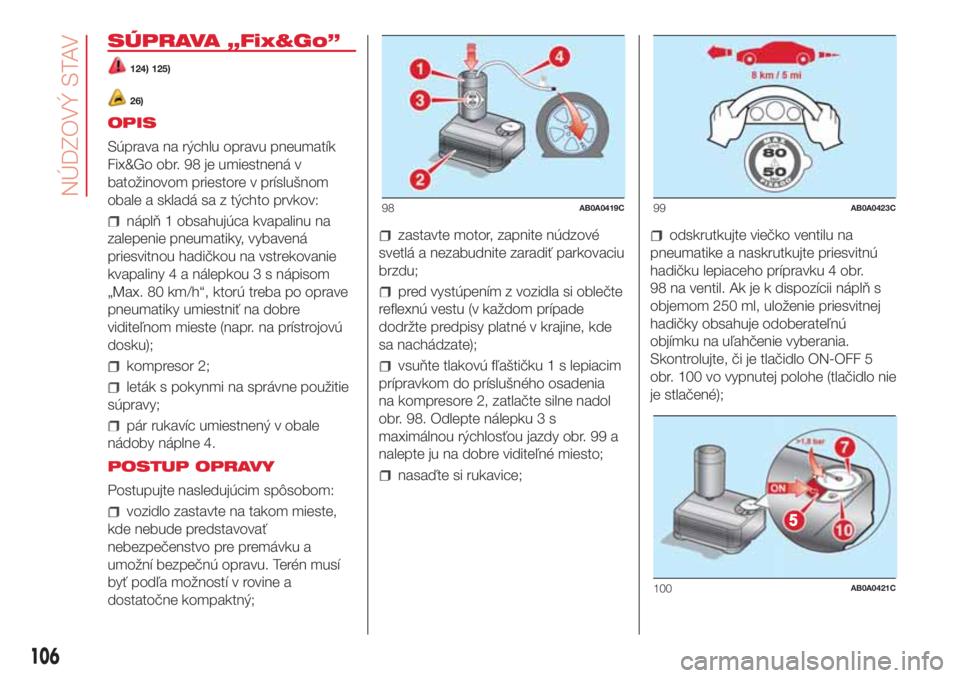 Abarth 500 2018 Návod na použitie a údržbu (in Slovak) SÚPRAVA „Fix&Go”
124) 125)
26)
OPIS
Súprava na rýchlu opravu pneumatík
Fix&Go obr. 98 je umiestnená v
batožinovom priestore v príslušnom
obale a skladá sa z týchto prvkov:
náplň 1 obsa Abarth 500 2018 Návod na použitie a údržbu (in Slovak) SÚPRAVA „Fix&Go”
124) 125)
26)
OPIS
Súprava na rýchlu opravu pneumatík
Fix&Go obr. 98 je umiestnená v
batožinovom priestore v príslušnom
obale a skladá sa z týchto prvkov:
náplň 1 obsa