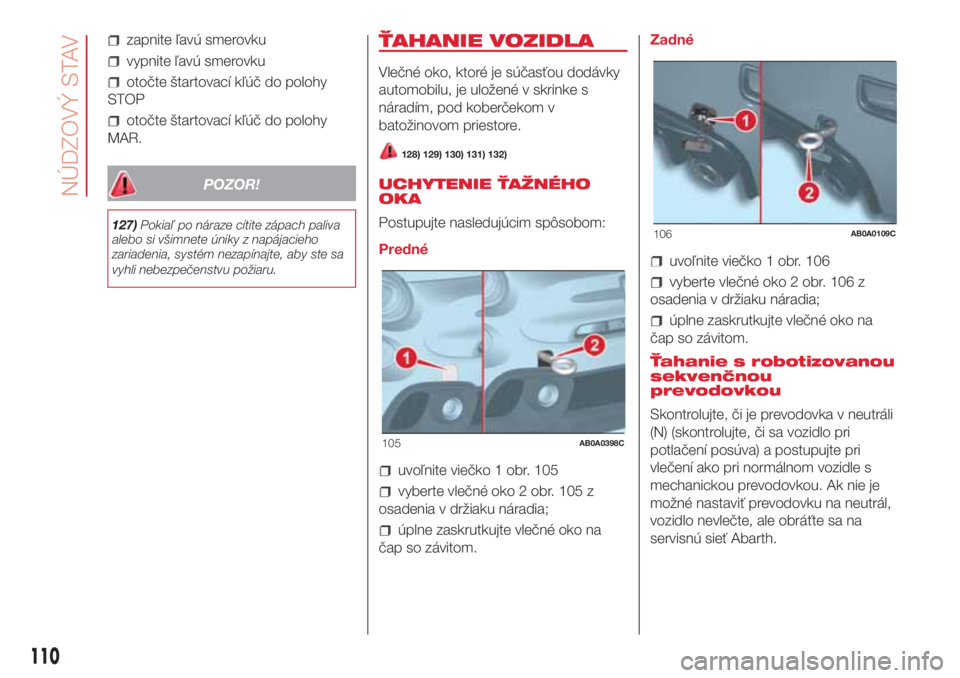 Abarth 500 2018 Návod na použitie a údržbu (in Slovak) zapnite ľavú smerovku
vypnite ľavú smerovku
otočte štartovací kľúč do polohy
STOP
otočte štartovací kľúč do polohy
MAR.
POZOR!
127)Pokiaľ po náraze cítite zápach paliva
alebo si v Abarth 500 2018 Návod na použitie a údržbu (in Slovak) zapnite ľavú smerovku
vypnite ľavú smerovku
otočte štartovací kľúč do polohy
STOP
otočte štartovací kľúč do polohy
MAR.
POZOR!
127)Pokiaľ po náraze cítite zápach paliva
alebo si v