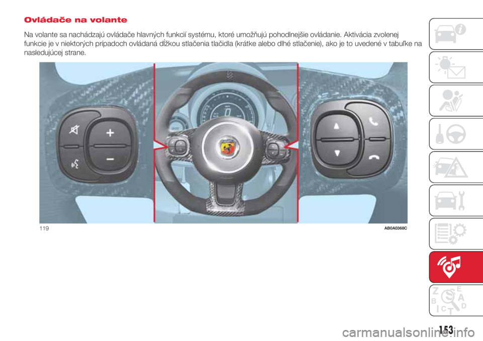 Abarth 500 2018 Návod na použitie a údržbu (in Slovak) Ovládače na volante
Na volante sa nachádzajú ovládače hlavných funkcií systému, ktoré umožňujú pohodlnejšie ovládanie. Aktivácia zvolenej
funkcie je v niektorých prípadoch ovládaná Abarth 500 2018 Návod na použitie a údržbu (in Slovak) Ovládače na volante
Na volante sa nachádzajú ovládače hlavných funkcií systému, ktoré umožňujú pohodlnejšie ovládanie. Aktivácia zvolenej
funkcie je v niektorých prípadoch ovládaná