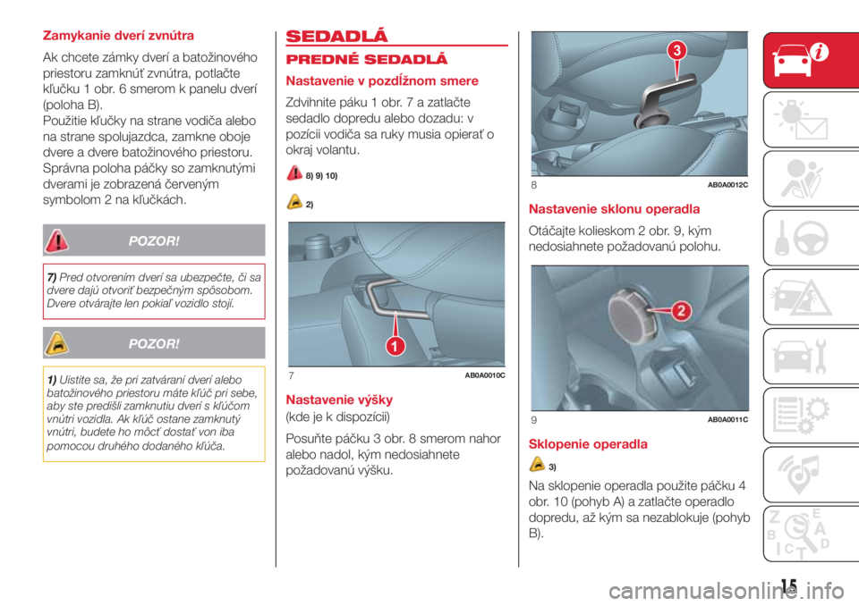 Abarth 500 2018 Návod na použitie a údržbu (in Slovak) Zamykanie dverí zvnútra
Ak chcete zámky dverí a batožinového
priestoru zamknúť zvnútra, potlačte
kľučku 1 obr. 6 smerom k panelu dverí
(poloha B).
Použitie kľučky na strane vodiča ale Abarth 500 2018 Návod na použitie a údržbu (in Slovak) Zamykanie dverí zvnútra
Ak chcete zámky dverí a batožinového
priestoru zamknúť zvnútra, potlačte
kľučku 1 obr. 6 smerom k panelu dverí
(poloha B).
Použitie kľučky na strane vodiča ale