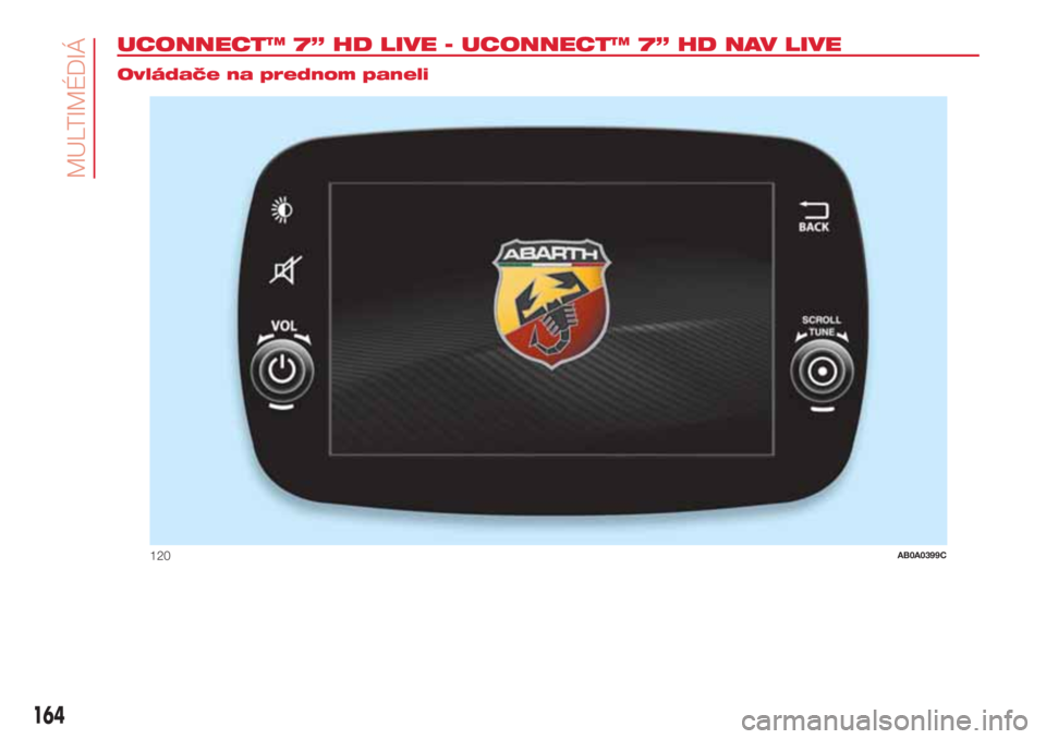 Abarth 500 2018 Návod na použitie a údržbu (in Slovak) UCONNECT™ 7” HD LIVE - UCONNECT™ 7” HD NAV LIVE.
Ovládače na prednom paneli
120AB0A0399C
164
MULTIMÉDIÁ Abarth 500 2018 Návod na použitie a údržbu (in Slovak) UCONNECT™ 7” HD LIVE - UCONNECT™ 7” HD NAV LIVE.
Ovládače na prednom paneli
120AB0A0399C
164
MULTIMÉDIÁ