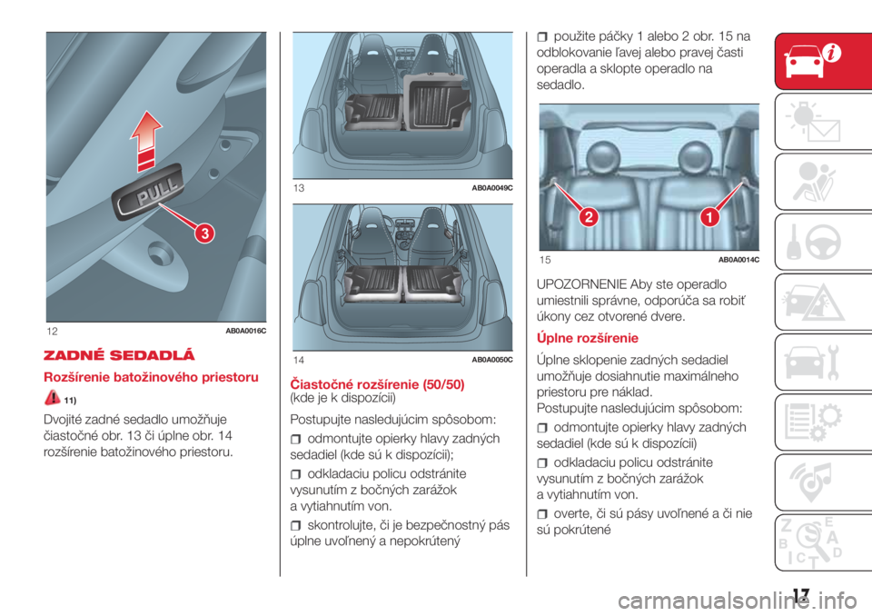 Abarth 500 2018 Návod na použitie a údržbu (in Slovak) ZADNÉ SEDADLÁ
Rozšírenie batožinového priestoru
11)
Dvojité zadné sedadlo umožňuje
čiastočné obr. 13 či úplne obr. 14
rozšírenie batožinového priestoru.Čiastočné rozšírenie (50 Abarth 500 2018 Návod na použitie a údržbu (in Slovak) ZADNÉ SEDADLÁ
Rozšírenie batožinového priestoru
11)
Dvojité zadné sedadlo umožňuje
čiastočné obr. 13 či úplne obr. 14
rozšírenie batožinového priestoru.Čiastočné rozšírenie (50