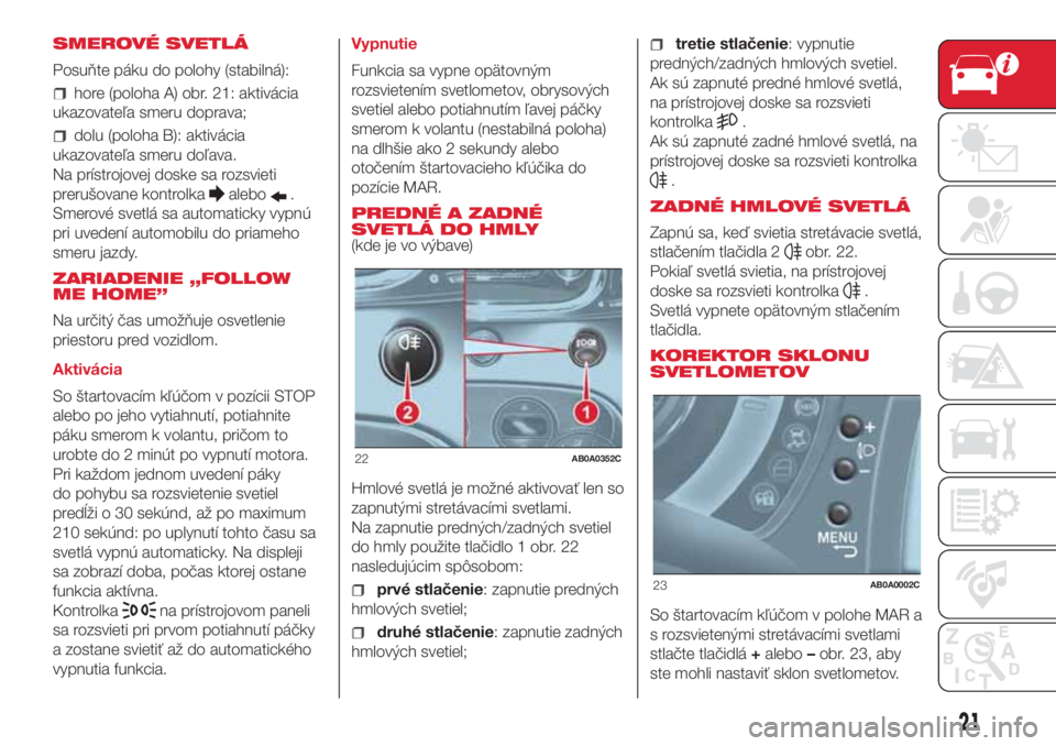 Abarth 500 2018 Návod na použitie a údržbu (in Slovak) SMEROVÉ SVETLÁ
Posuňte páku do polohy (stabilná):
hore (poloha A) obr. 21: aktivácia
ukazovateľa smeru doprava;
dolu (poloha B): aktivácia
ukazovateľa smeru doľava.
Na prístrojovej doske sa Abarth 500 2018 Návod na použitie a údržbu (in Slovak) SMEROVÉ SVETLÁ
Posuňte páku do polohy (stabilná):
hore (poloha A) obr. 21: aktivácia
ukazovateľa smeru doprava;
dolu (poloha B): aktivácia
ukazovateľa smeru doľava.
Na prístrojovej doske sa
