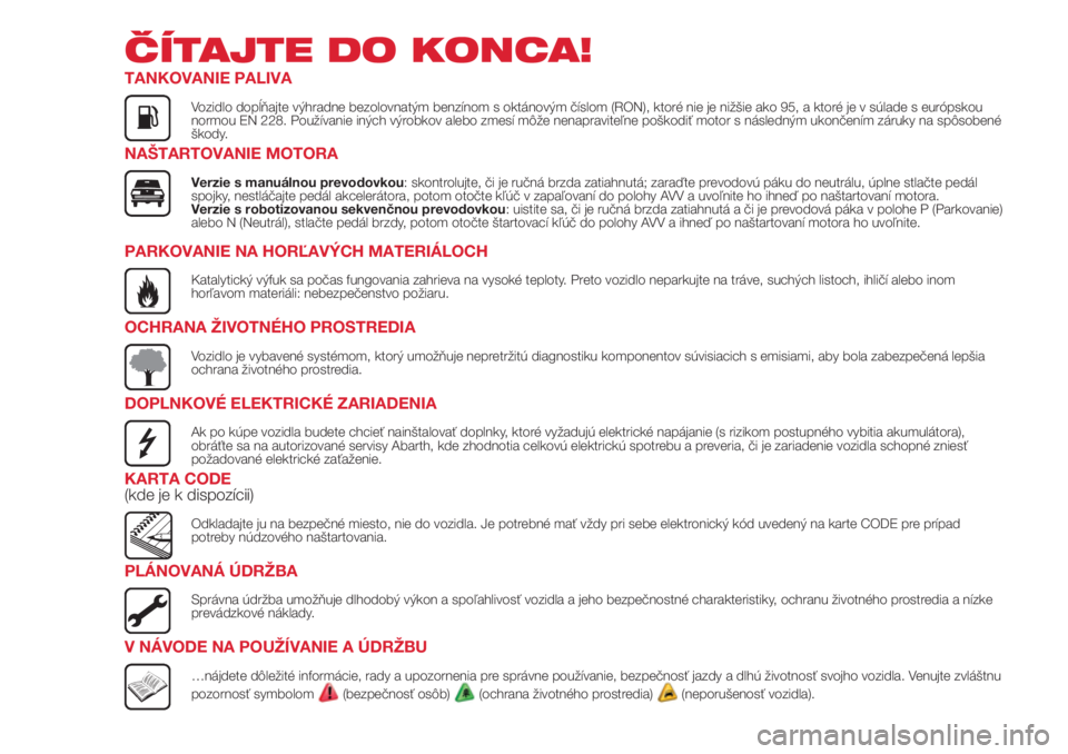 Abarth 500 2018  Návod na použitie a údržbu (in Slovak) ČÍTAJTE DO KONCA!
TANKOVANIE PALIVA
Vozidlo dopĺňajte výhradne bezolovnatým benzínom s oktánovým číslom (RON), ktoré nie je nižšie ako 95, a ktoré je v súlade s európskou
normou EN 22