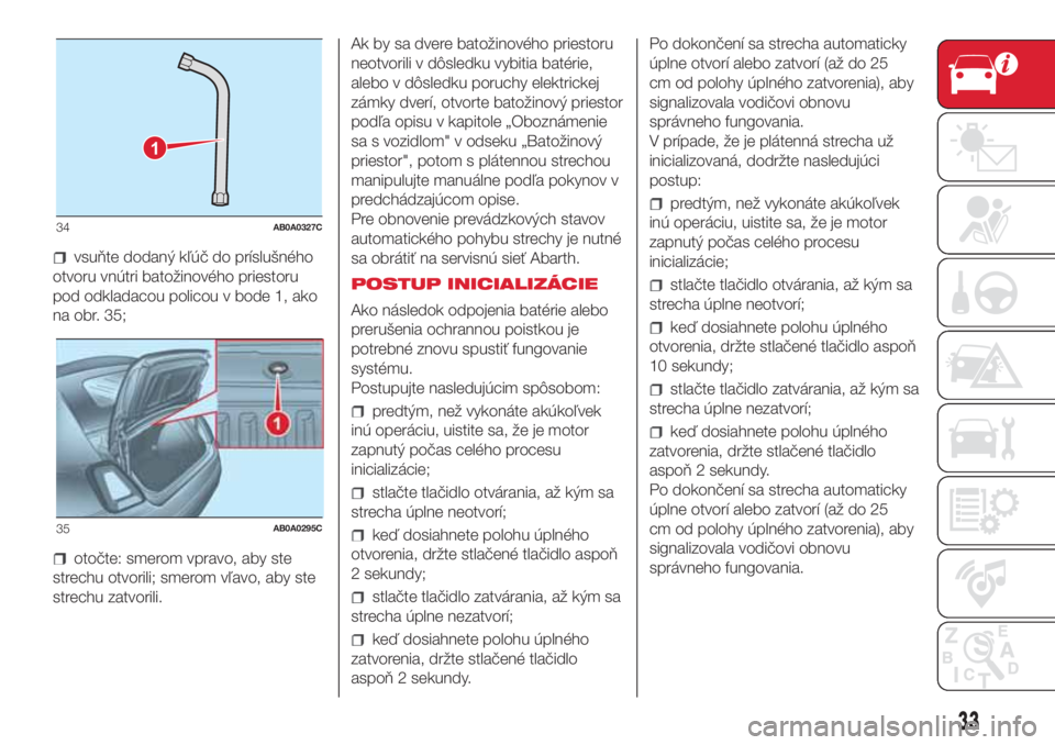 Abarth 500 2018 Návod na použitie a údržbu (in Slovak) vsuňte dodaný kľúč do príslušného
otvoru vnútri batožinového priestoru
pod odkladacou policou v bode 1, ako
na obr. 35;
otočte: smerom vpravo, aby ste
strechu otvorili; smerom vľavo, aby Abarth 500 2018 Návod na použitie a údržbu (in Slovak) vsuňte dodaný kľúč do príslušného
otvoru vnútri batožinového priestoru
pod odkladacou policou v bode 1, ako
na obr. 35;
otočte: smerom vpravo, aby ste
strechu otvorili; smerom vľavo, aby