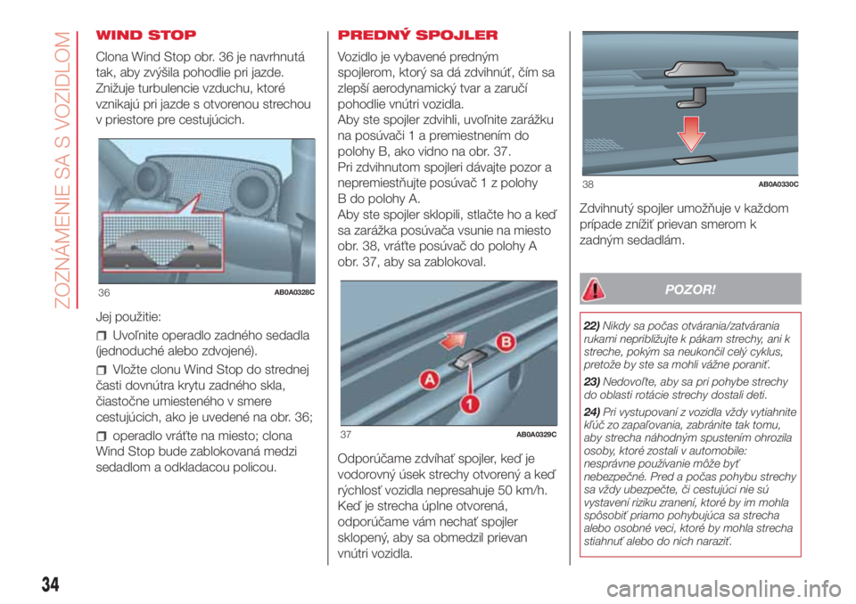Abarth 500 2018 Návod na použitie a údržbu (in Slovak) WIND STOP
Clona Wind Stop obr. 36 je navrhnutá
tak, aby zvýšila pohodlie pri jazde.
Znižuje turbulencie vzduchu, ktoré
vznikajú pri jazde s otvorenou strechou
v priestore pre cestujúcich.
Jej p Abarth 500 2018 Návod na použitie a údržbu (in Slovak) WIND STOP
Clona Wind Stop obr. 36 je navrhnutá
tak, aby zvýšila pohodlie pri jazde.
Znižuje turbulencie vzduchu, ktoré
vznikajú pri jazde s otvorenou strechou
v priestore pre cestujúcich.
Jej p