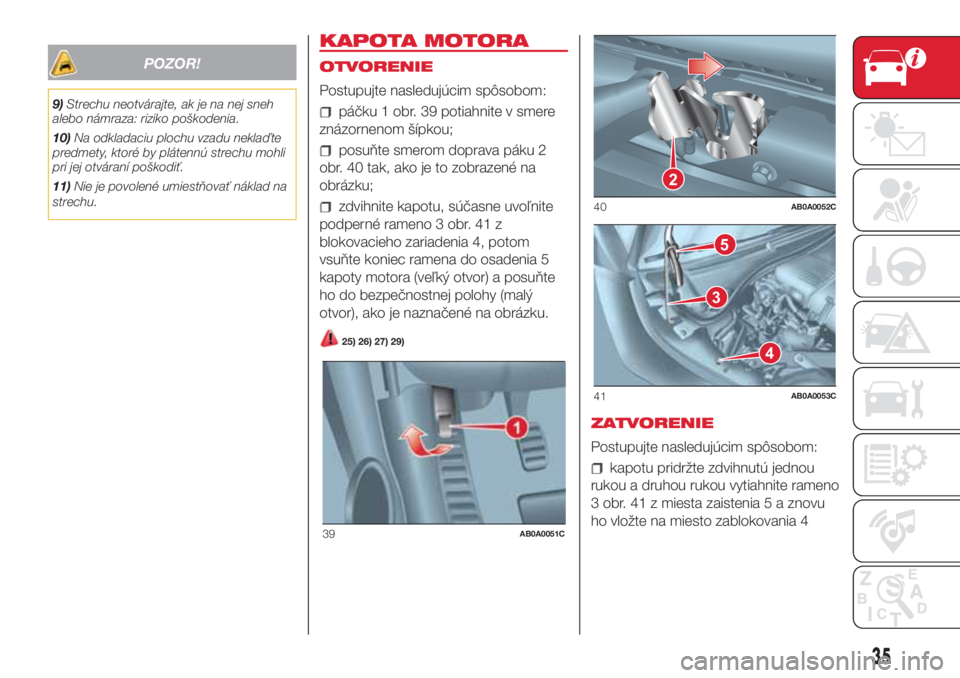 Abarth 500 2018 Návod na použitie a údržbu (in Slovak) POZOR!
9)Strechu neotvárajte, ak je na nej sneh
alebo námraza: riziko poškodenia.
10)Na odkladaciu plochu vzadu neklaďte
predmety, ktoré by plátennú strechu mohli
pri jej otváraní poškodiť. Abarth 500 2018 Návod na použitie a údržbu (in Slovak) POZOR!
9)Strechu neotvárajte, ak je na nej sneh
alebo námraza: riziko poškodenia.
10)Na odkladaciu plochu vzadu neklaďte
predmety, ktoré by plátennú strechu mohli
pri jej otváraní poškodiť.