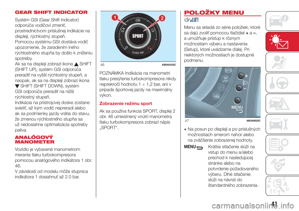 Abarth 500 2018 Návod na použitie a údržbu (in Slovak) GEAR SHIFT INDICATOR
Systém GSI (Gear Shift Indicator)
odporúča vodičovi zmeniť,
prostredníctvom príslušnej indikácie na
displeji, rýchlostný stupeň.
Pomocou systému GSI dostáva vodič
u Abarth 500 2018 Návod na použitie a údržbu (in Slovak) GEAR SHIFT INDICATOR
Systém GSI (Gear Shift Indicator)
odporúča vodičovi zmeniť,
prostredníctvom príslušnej indikácie na
displeji, rýchlostný stupeň.
Pomocou systému GSI dostáva vodič
u