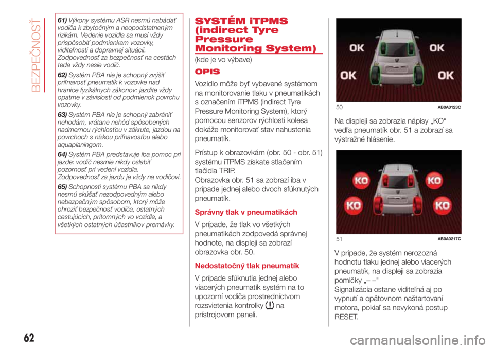Abarth 500 2018 Návod na použitie a údržbu (in Slovak) 61)Výkony systému ASR nesmú nabádať
vodiča k zbytočným a neopodstatneným
rizikám. Vedenie vozidla sa musí vždy
prispôsobiť podmienkam vozovky,
viditeľnosti a dopravnej situácii.
Zodpov Abarth 500 2018 Návod na použitie a údržbu (in Slovak) 61)Výkony systému ASR nesmú nabádať
vodiča k zbytočným a neopodstatneným
rizikám. Vedenie vozidla sa musí vždy
prispôsobiť podmienkam vozovky,
viditeľnosti a dopravnej situácii.
Zodpov