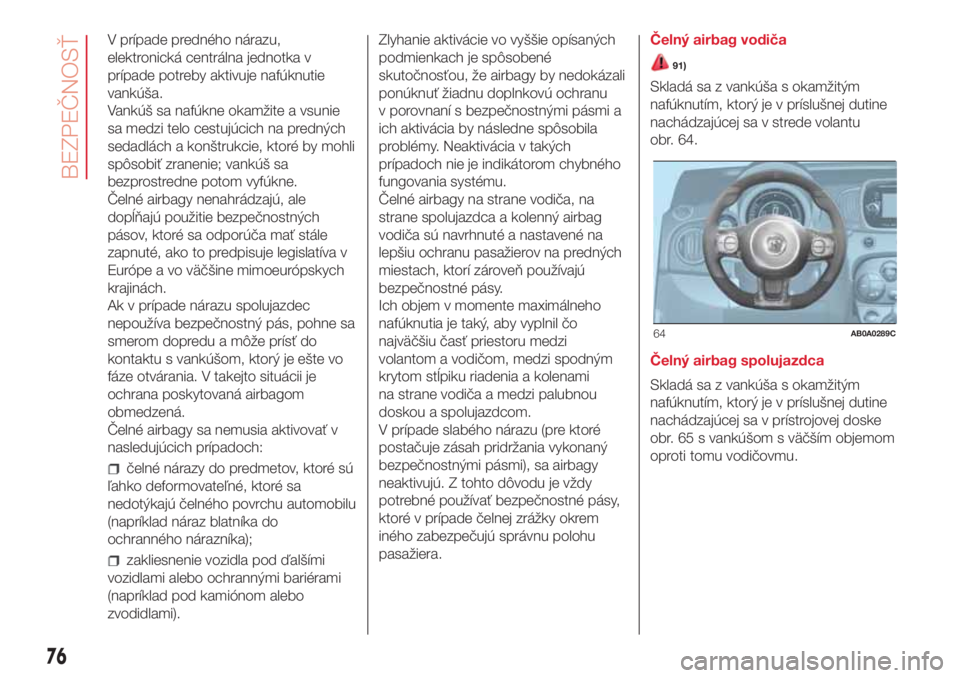 Abarth 500 2018 Návod na použitie a údržbu (in Slovak) V prípade predného nárazu,
elektronická centrálna jednotka v
prípade potreby aktivuje nafúknutie
vankúša.
Vankúš sa nafúkne okamžite a vsunie
sa medzi telo cestujúcich na predných
sedad Abarth 500 2018 Návod na použitie a údržbu (in Slovak) V prípade predného nárazu,
elektronická centrálna jednotka v
prípade potreby aktivuje nafúknutie
vankúša.
Vankúš sa nafúkne okamžite a vsunie
sa medzi telo cestujúcich na predných
sedad