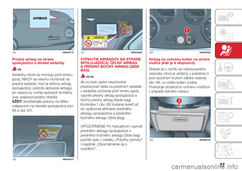 Abarth 500 2018 Návod na použitie a údržbu (in Slovak) Predný airbag na strane
spolujazdca a detské sedačky
92)
Sedačky, ktoré sa montujú proti smeru
jazdy, NIKDY sa nesmú montovať na
predné sedadlo, keď je aktívny airbag
spolujazdca, pretože Abarth 500 2018 Návod na použitie a údržbu (in Slovak) Predný airbag na strane
spolujazdca a detské sedačky
92)
Sedačky, ktoré sa montujú proti smeru
jazdy, NIKDY sa nesmú montovať na
predné sedadlo, keď je aktívny airbag
spolujazdca, pretože