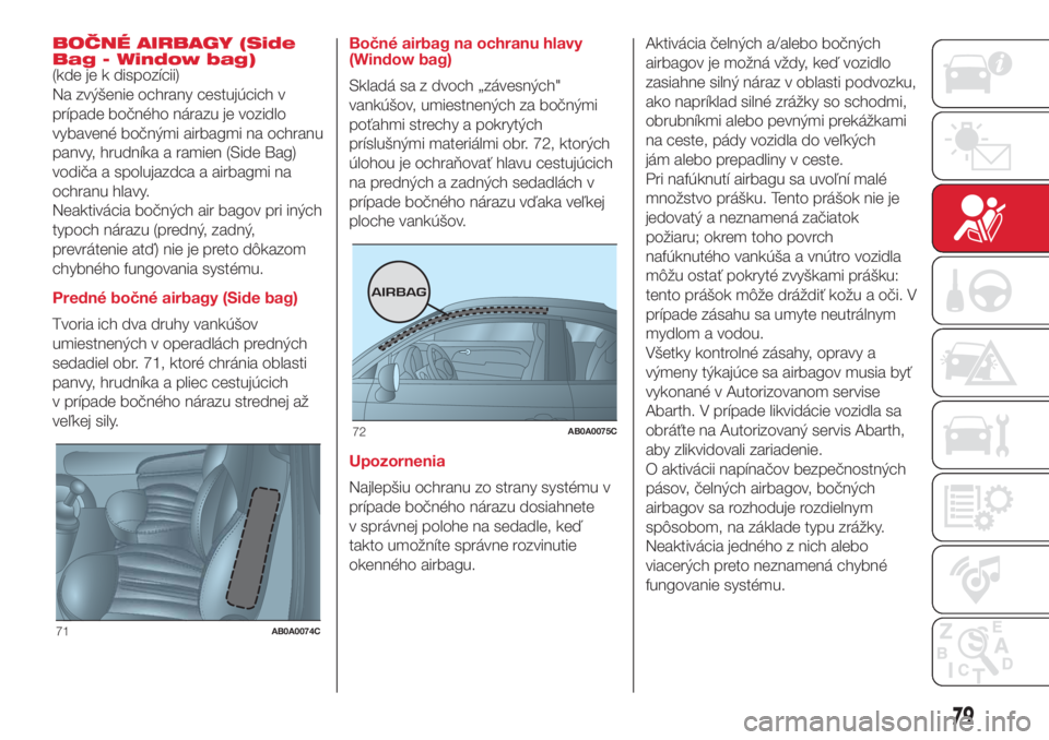 Abarth 500 2018 Návod na použitie a údržbu (in Slovak) BOČNÉ AIRBAGY (Side
Bag - Window bag)
(kde je k dispozícii)
Na zvýšenie ochrany cestujúcich v
prípade bočného nárazu je vozidlo
vybavené bočnými airbagmi na ochranu
panvy, hrudníka a ram Abarth 500 2018 Návod na použitie a údržbu (in Slovak) BOČNÉ AIRBAGY (Side
Bag - Window bag)
(kde je k dispozícii)
Na zvýšenie ochrany cestujúcich v
prípade bočného nárazu je vozidlo
vybavené bočnými airbagmi na ochranu
panvy, hrudníka a ram