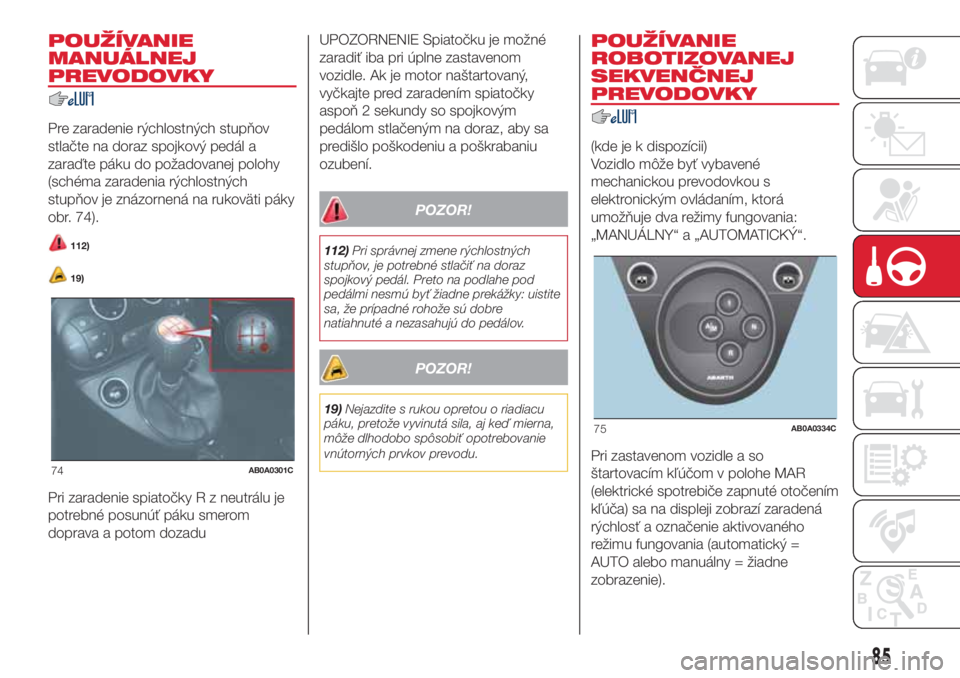 Abarth 500 2018 Návod na použitie a údržbu (in Slovak) POUŽÍVANIE
MANUÁLNEJ
PREVODOVKY
Pre zaradenie rýchlostných stupňov
stlačte na doraz spojkový pedál a
zaraďte páku do požadovanej polohy
(schéma zaradenia rýchlostných
stupňov je znázo Abarth 500 2018 Návod na použitie a údržbu (in Slovak) POUŽÍVANIE
MANUÁLNEJ
PREVODOVKY
Pre zaradenie rýchlostných stupňov
stlačte na doraz spojkový pedál a
zaraďte páku do požadovanej polohy
(schéma zaradenia rýchlostných
stupňov je znázo
