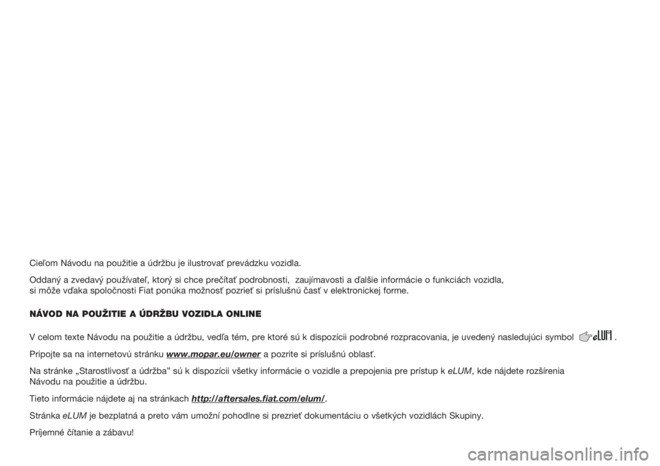 Abarth 500 2019  Návod na použitie a údržbu (in Slovak) Cieľom Návodu na použitie a údržbu je ilustrovať prevá\
dzku vozidla.
Oddaný a zvedavý používateľ, ktorý si chce prečí\
tať podrobnosti,  zaujímavosti a ďalšie informácie o funk\
c