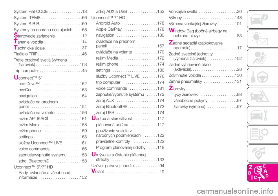 Abarth 500 2020  Návod na použitie a údržbu (in Slovak) Systém Fiat CODE..................13
Systém iTPMS......................66
Systém S.B.R.......................69
Systémy na ochranu cestujúcich . . . . .68
Štartovacie zariadenie...............12