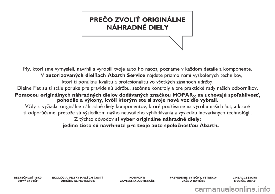 Abarth 500 2020  Návod na použitie a údržbu (in Slovak) My, ktorí sme vymysleli, navrhli a vyrobili tvoje auto ho naozaj poznáme v každom detaile a komponente. 
V autorizovaných dielňach Abarth Service nájdete priamo nami vyškolených technikov, 
kt