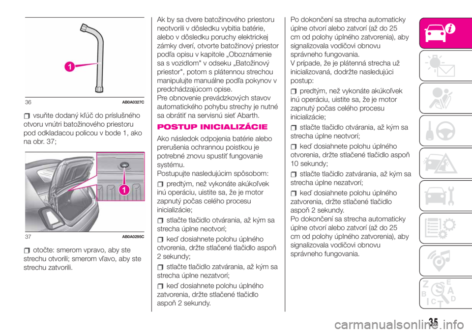 Abarth 500 2019  Návod na použitie a údržbu (in Slovak) vsuňte dodaný kľúč do príslušného
otvoru vnútri batožinového priestoru
pod odkladacou policou v bode 1, ako
na obr. 37;
otočte: smerom vpravo, aby ste
strechu otvorili; smerom vľavo, aby 