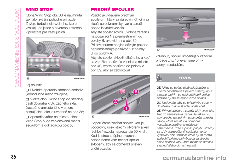Abarth 500 2019  Návod na použitie a údržbu (in Slovak) WIND STOP
Clona Wind Stop obr. 38 je navrhnutá
tak, aby zvýšila pohodlie pri jazde.
Znižuje turbulencie vzduchu, ktoré
vznikajú pri jazde s otvorenou strechou
v priestore pre cestujúcich.
Jej p