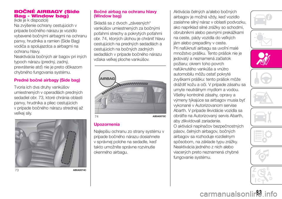 Abarth 500 2020  Návod na použitie a údržbu (in Slovak) BOČNÉ AIRBAGY (Side
Bag - Window bag)
(kde je k dispozícii)
Na zvýšenie ochrany cestujúcich v
prípade bočného nárazu je vozidlo
vybavené bočnými airbagmi na ochranu
panvy, hrudníka a ram