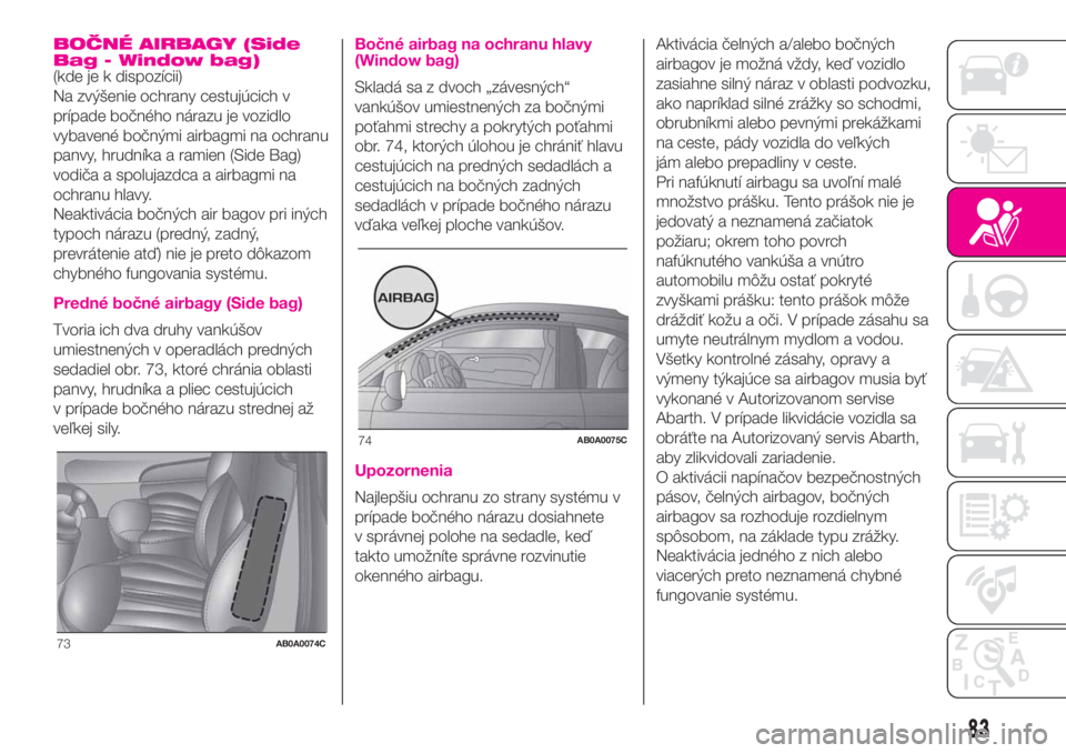 Abarth 500 2019 Návod na použitie a údržbu (in Slovak) BOČNÉ AIRBAGY (Side
Bag - Window bag)
(kde je k dispozícii)
Na zvýšenie ochrany cestujúcich v
prípade bočného nárazu je vozidlo
vybavené bočnými airbagmi na ochranu
panvy, hrudníka a ram Abarth 500 2019 Návod na použitie a údržbu (in Slovak) BOČNÉ AIRBAGY (Side
Bag - Window bag)
(kde je k dispozícii)
Na zvýšenie ochrany cestujúcich v
prípade bočného nárazu je vozidlo
vybavené bočnými airbagmi na ochranu
panvy, hrudníka a ram
