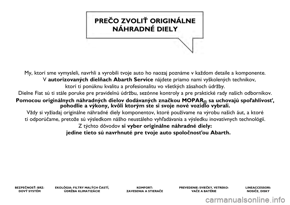 Abarth 500 2021  Návod na použitie a údržbu (in Slovak) My, ktorí sme vymysleli, navrhli a vyrobili tvoje auto ho naozaj pozn\
áme v každom detaile a komponente. V autorizovaných dielňach Abarth Service nájdete priamo nami vyškolených technikov, 
k