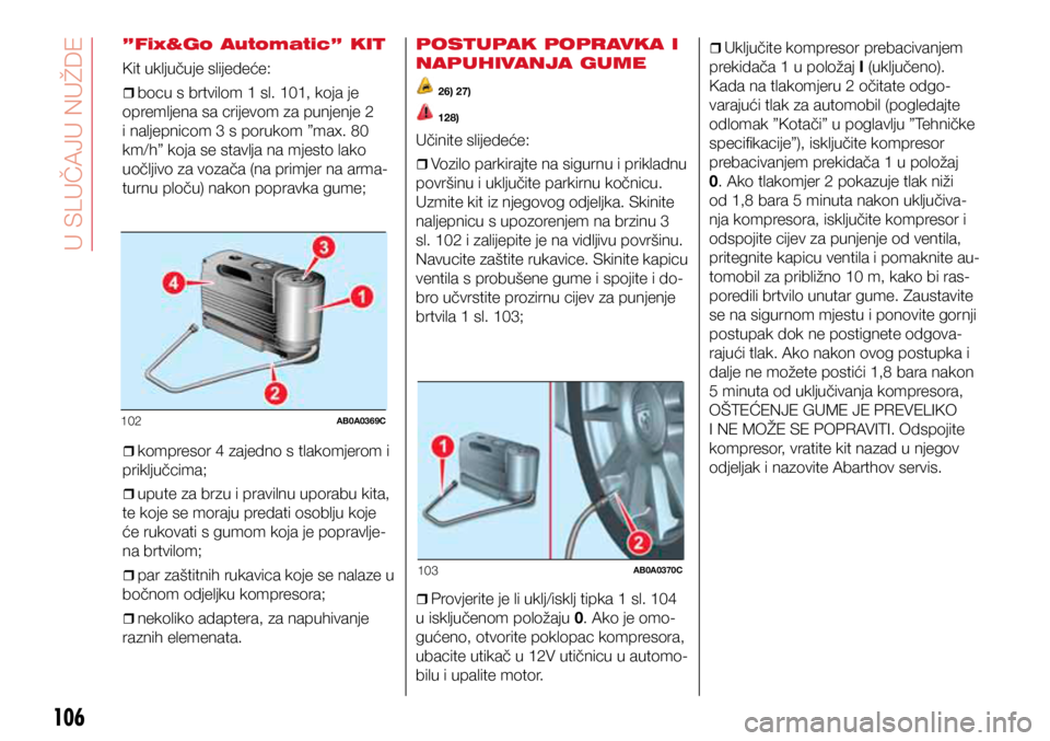 Abarth 500 2018  Knjižica s uputama za uporabu i održavanje (in Croatian) 102AB0A0369C
103AB0A0370C
106
”Fix&Go Automatic” KIT
Kit uključuje slijedeće:
ˆ
ˆbocu s brtvilom 1 sl. 101, koja je 
opremljena sa crijevom za punjenje 2 
i naljepnicom 3 s porukom ”