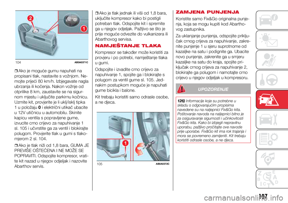 Abarth 500 2018  Knjižica s uputama za uporabu i održavanje (in Croatian) 104AB0A0371C
105AB0A0372C
107
ˆ
ˆAko je moguće gumu napuhati na 
propisani tlak, nastavite s vožnjom. Ne-
mojte prijeći 80 km/h. Izbjegavate nagla 
ubrzanja ili kočenja. Nakon vožnje od