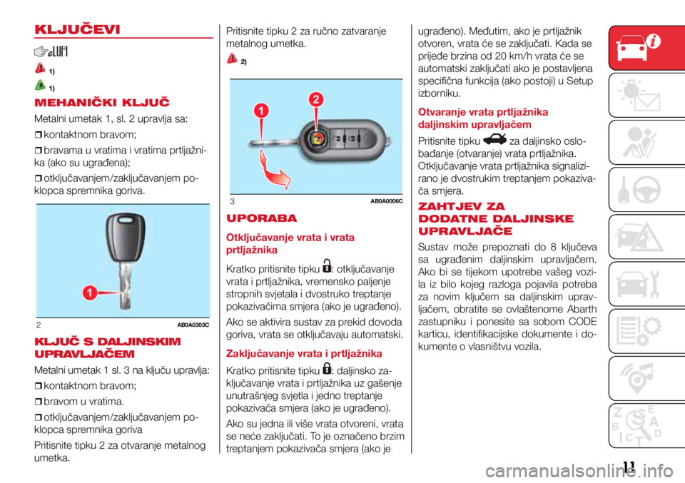 Abarth 500 2021  Knjižica s uputama za uporabu i održavanje (in Croatian) 2AB0A0303C
12
3AB0A0006C
2AB0A0303C
12
3AB0A0006C
11
KLJUČEVI
 1)
 1)
MEHANIČKI KLJUČ
Metalni umetak 1, sl. 2 upravlja sa:
ˆ
ˆkontaktnom bravom;
ˆ
ˆbravama u vratima i vratima p