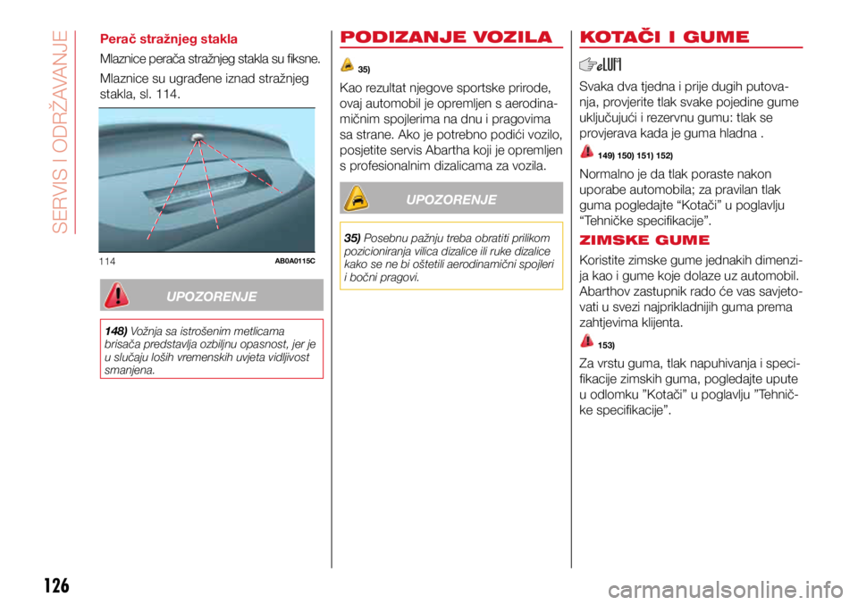 Abarth 500 2021  Knjižica s uputama za uporabu i održavanje (in Croatian) 114AB0A0115C
126
Perač stražnjeg stakla
Mlaznice perača stražnjeg stakla su fiksne. 
Mlaznice su ugrađene iznad stražnjeg 
stakla, sl. 114.
UPOZORENJE
148) Vožnja sa istrošenim metlicama 
bris