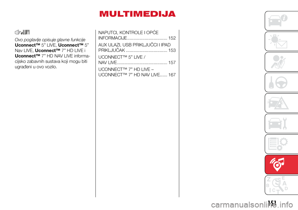 Abarth 500 2018  Knjižica s uputama za uporabu i održavanje (in Croatian) 151
MULTIMEDIJA
Ovo poglavlje opisuje glavne funkcije 
Uconnect™ 5” LIVE, Uconnect™ 5” 
Nav LIVE, Uconnect™ 7” HD LIVE i 
Uconnect™ 7” HD NAV LIVE informa-
cijsko zabavnih sustava koji