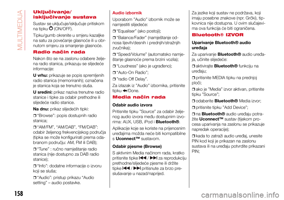 Abarth 500 2018  Knjižica s uputama za uporabu i održavanje (in Croatian) 158
Uključivanje/
isključivanje sustava
Sustav se uključuje/isključuje pritiskom 
na tipku 
 (ON/OFF).
Tipku/gumb okrenite u smjeru kazaljke 
na satu za povećanje glasnoće ili u obr -
nutom smje