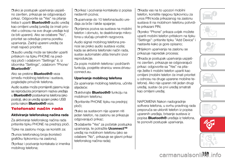 Abarth 500 2019  Knjižica s uputama za uporabu i održavanje (in Croatian) 159
ˆ
ˆako je postupak uparivanja uspješ-
no završen, prikazuje se odgovarajući 
prikaz. Odgovorite sa ”Yes” na pitanje 
treba li upariti Bluetooth® audio uređaj 
kao omiljeni uređ
