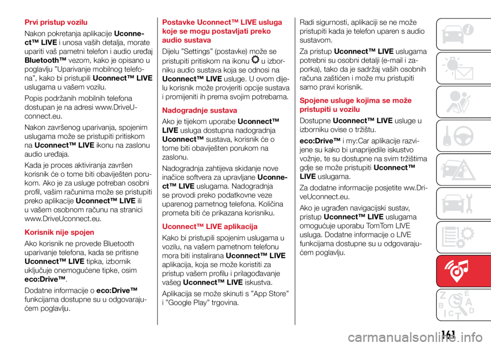 Abarth 500 2018  Knjižica s uputama za uporabu i održavanje (in Croatian) 161
Prvi pristup vozilu
Nakon pokretanja aplikacije Uconne-
ct™ LIVE i unosa vaših detalja, morate 
upariti vaš pametni telefon i audio uređaj 
Bluetooth™ vezom, kako je opisano u 
poglavlju �