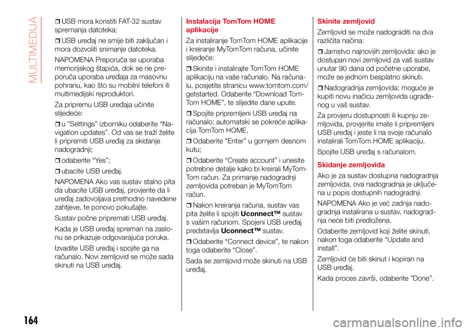 Abarth 500 2017  Knjižica s uputama za uporabu i održavanje (in Croatian) 164
ˆ
ˆUSB mora koristiti FAT-32 sustav 
spremanja datoteka;
ˆ
ˆUSB uređaj ne smije biti zaključan i 
mora dozvoliti snimanje datoteka.
NAPOMENA Preporuča se uporaba 
memorijsko