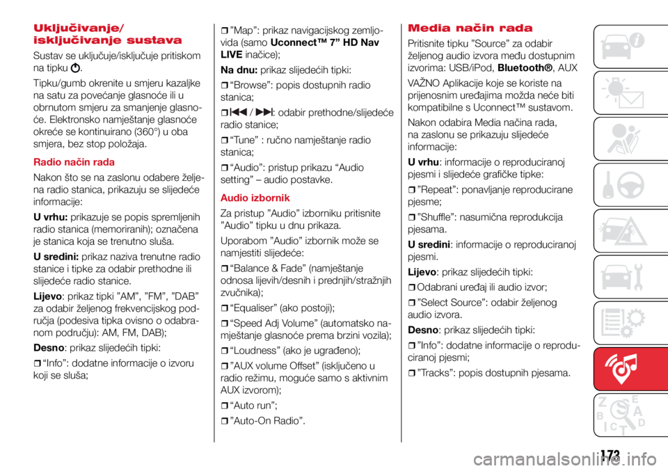 Abarth 500 2021  Knjižica s uputama za uporabu i održavanje (in Croatian) 173
Uključivanje/
isključivanje sustava
Sustav se uključuje/isključuje pritiskom 
na tipku 
.
Tipku/gumb okrenite u smjeru kazaljke 
na satu za povećanje glasnoće ili u 
obrnutom smjeru za smanj