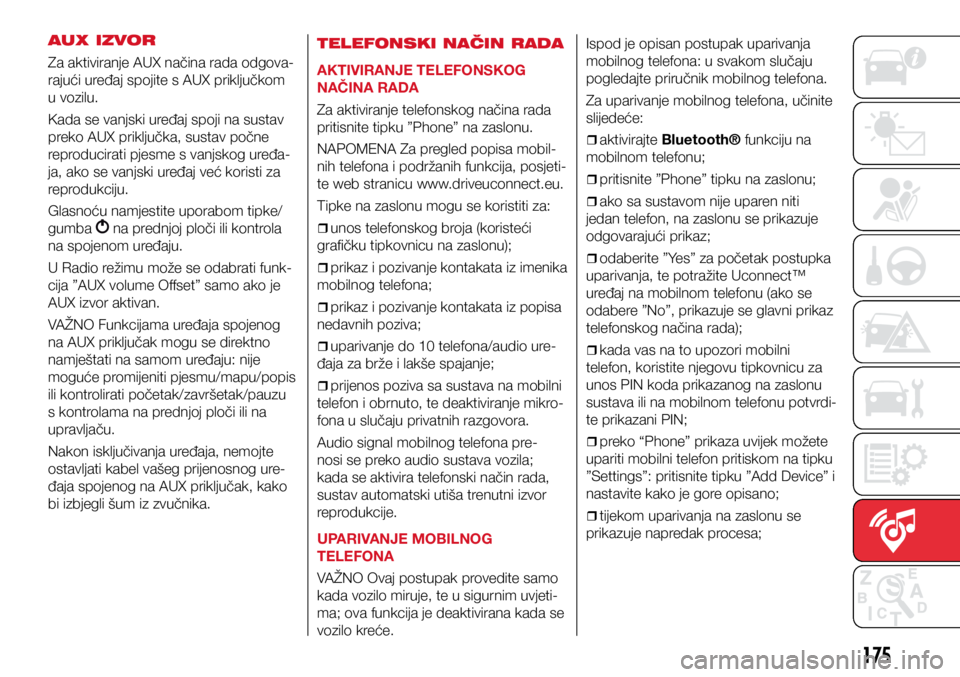 Abarth 500 2021  Knjižica s uputama za uporabu i održavanje (in Croatian) 175
AUX IZVOR
Za aktiviranje AUX načina rada odgova-
rajući uređaj spojite s AUX priključkom 
u vozilu.
Kada se vanjski uređaj spoji na sustav 
preko AUX priključka, sustav počne 
reproducirati