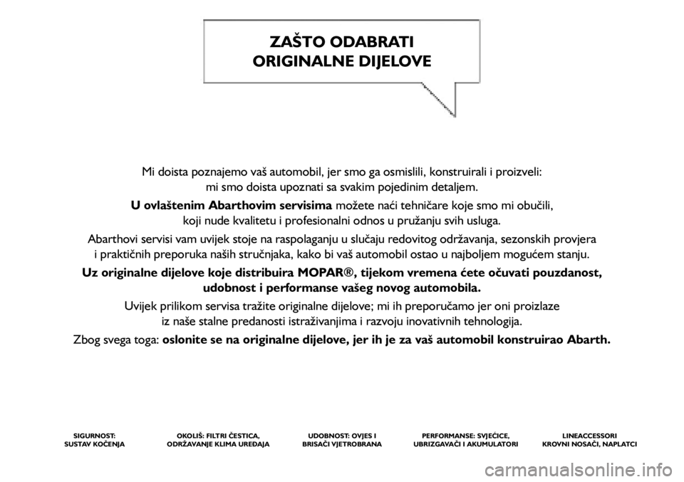 Abarth 500 2016 Knjižica s uputama za uporabu i održavanje (in Croatian) ZAŠTO ODABRATI
ORIGINALNE DIJELOVE
Mi doista poznajemo vaš automobil, jer smo ga osmislili, konstruirali i proizveli:
mi smo doista upoznati sa svakim pojedinim detaljem.
U ovlaštenim Abartho Abarth 500 2016 Knjižica s uputama za uporabu i održavanje (in Croatian) ZAŠTO ODABRATI
ORIGINALNE DIJELOVE
Mi doista poznajemo vaš automobil, jer smo ga osmislili, konstruirali i proizveli:
mi smo doista upoznati sa svakim pojedinim detaljem.
U ovlaštenim Abartho