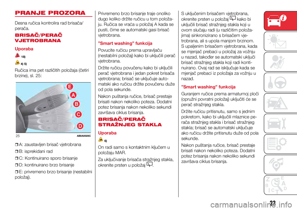 Abarth 500 2021  Knjižica s uputama za uporabu i održavanje (in Croatian) 25AB0A0028C
23
PRANJE PROZORA
Desna ručica kontrolira rad brisača/
perača.
BRISAČ/PERAČ 
VJETROBRANA
Uporaba
 18)
 4) 5)
Ručica ima pet različitih položaja (četiri 
brzine), sl. 25:
ˆ
&#