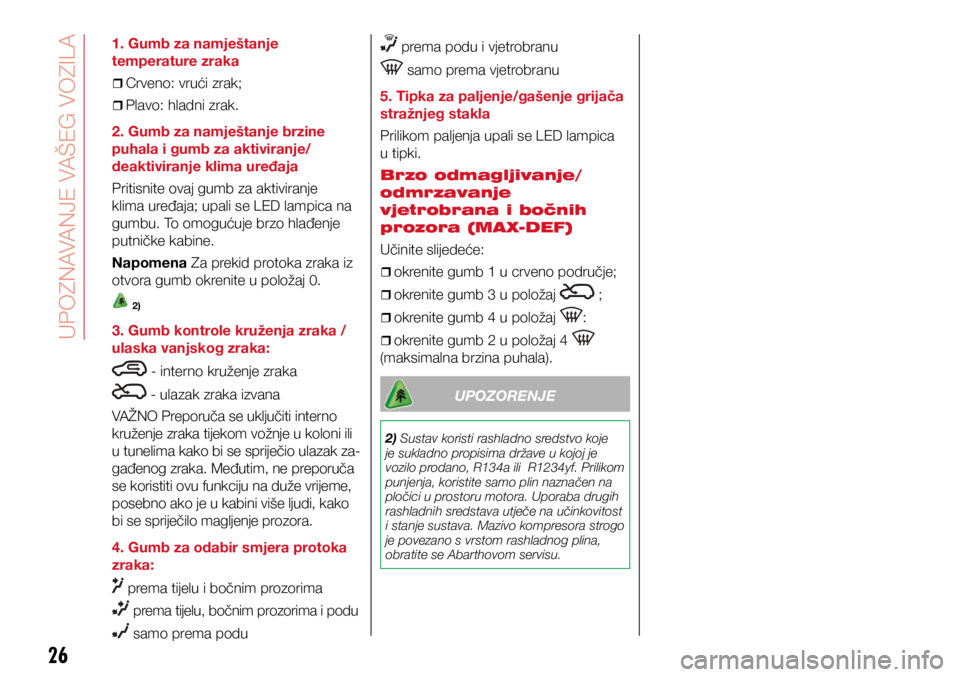 Abarth 500 2019  Knjižica s uputama za uporabu i održavanje (in Croatian) 26
1. Gumb za namještanje 
temperature zraka 
ˆ
ˆCrveno: vrući zrak;
ˆ
ˆPlavo: hladni zrak.
2. Gumb za namještanje brzine 
puhala i gumb za aktiviranje/
deaktiviranje klima ure�