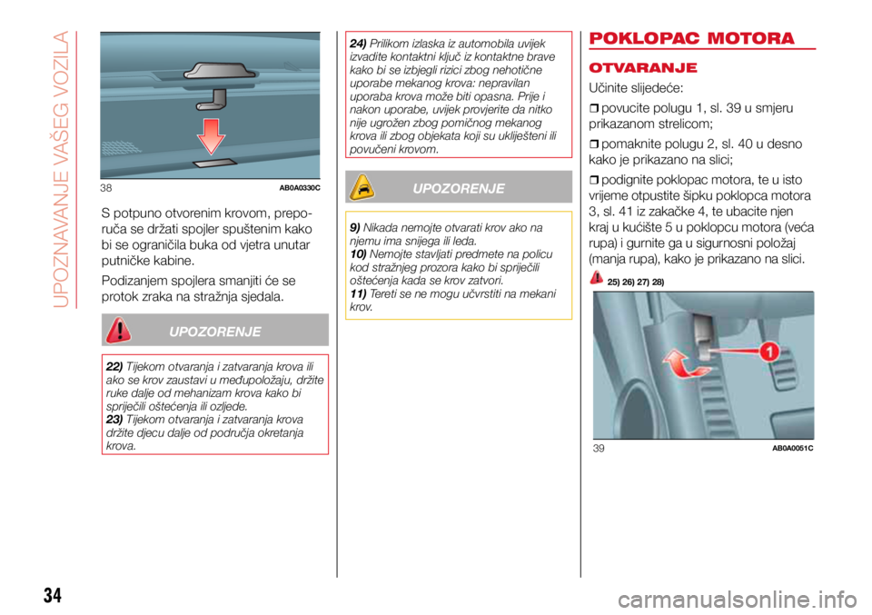 Abarth 500 2019  Knjižica s uputama za uporabu i održavanje (in Croatian) 38AB0A0330C
39AB0A0051C
34
S potpuno otvorenim krovom, prepo-
ruča se držati spojler spuštenim kako 
bi se ograničila buka od vjetra unutar 
putničke kabine.
Podizanjem spojlera smanjiti će se 
