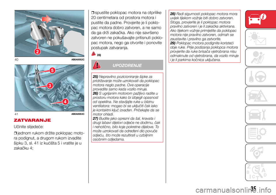 Abarth 500 2020  Knjižica s uputama za uporabu i održavanje (in Croatian) 2
40AB0A0052C
5
3
4
41AB0A0053C
35
ZATVARANJE
Učinite slijedeće:
ˆ
ˆjednom rukom držite poklopac moto-
ra podignut, a drugom rukom izvadite 
šipku 3, sl. 41 iz kućišta 5 i vratite je u