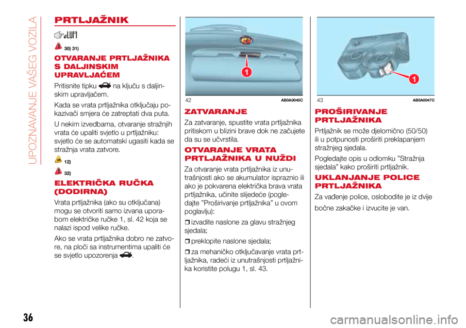 Abarth 500 2019  Knjižica s uputama za uporabu i održavanje (in Croatian) 1
42AB0A0045C
1
43AB0A0047C
36
PRTLJAŽNIK
 30) 31)
OTVARANJE PRTLJAŽNIKA 
S DALJINSKIM 
UPRAVLJAĆEM
Pritisnite tipku  na ključu s daljin-
skim upravljačem.
Kada se vrata prtljažnika otključaju 